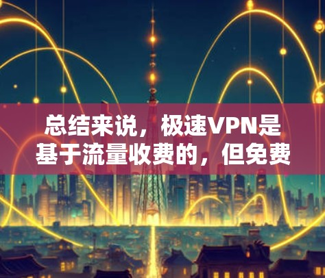 总结来说，极速VPN是基于流量收费的，但免费VPN并不需要流量，而是通过其他方式来提供服务。如果你需要流量控制和保护，可以考虑使用有流量限制的VPN服务