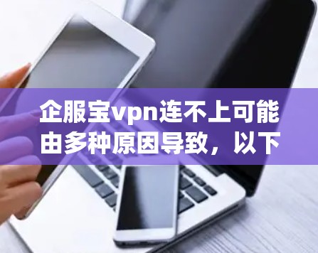 企服宝vpn连不上可能由多种原因导致,以下是一些可能的原因及解决方法 企服宝vpn连不上可能由多种原因导致,以下是一些可能的原因及解决方法