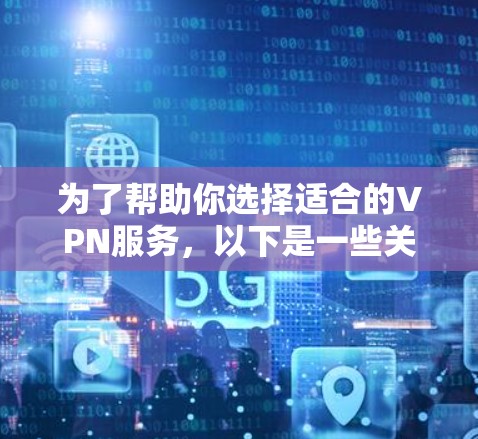 为了帮助你选择适合的VPN服务，以下是一些关键步骤的总结