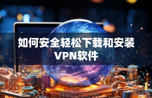 如何安全轻松下载和安装VPN软件
