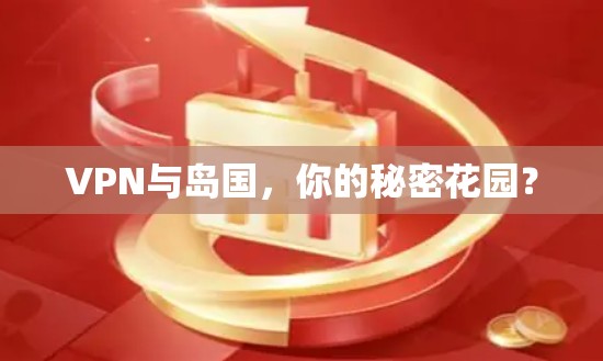 VPN与岛国，你的秘密花园？