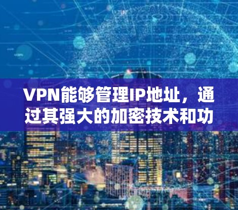 VPN能够管理IP地址,通过其强大的加密技术和功能管理,帮助用户更好地控制网络环境,保护个人和网络数据的安全。以下是VPN管理IP的具体方法 VPN能够管理IP地址,通过其强大的加密技术和功能管理,帮助用户更好地控制网络环境,保护个人和网络数据的安全。以下是VPN管理IP的具体方法