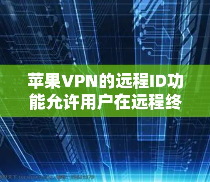 苹果VPN的远程ID功能允许用户在远程终端上使用其设备信息，这对于某些用户可能是个不错的替代措施。以下是详细的信息