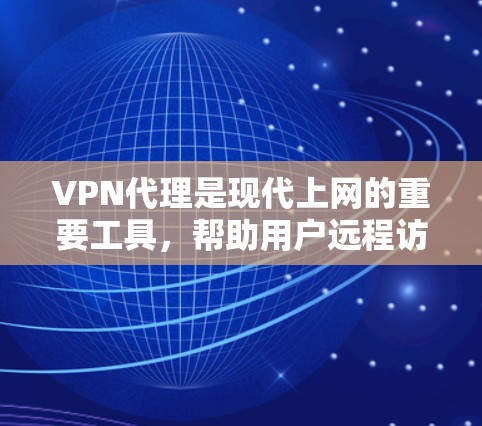VPN代理是现代上网的重要工具，帮助用户远程访问互联网。选择VPN代理时，要综合考虑安全、性能、价格等因素。以下是几个知名的VPN代理推荐，供您参考