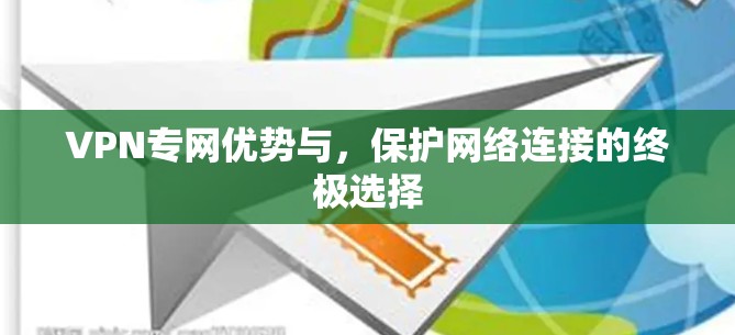 VPN专网优势与，保护网络连接的终极选择