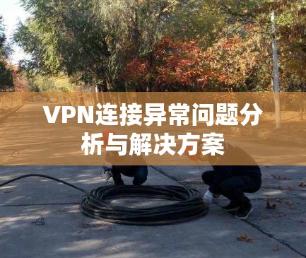 VPN连接异常问题分析与解决方案