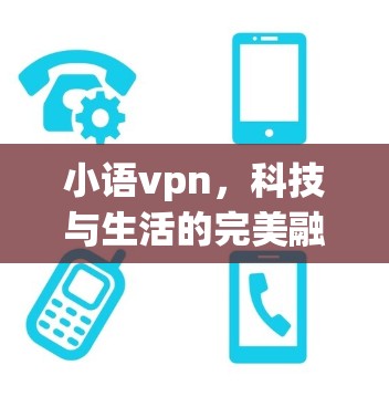 小语vpn，科技与生活的完美融合