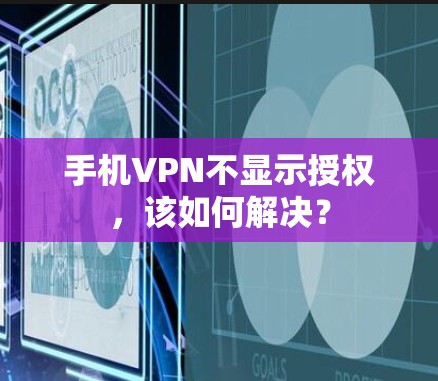 手机VPN不显示授权,该如何解决? 手机VPN不显示授权,该如何解决?