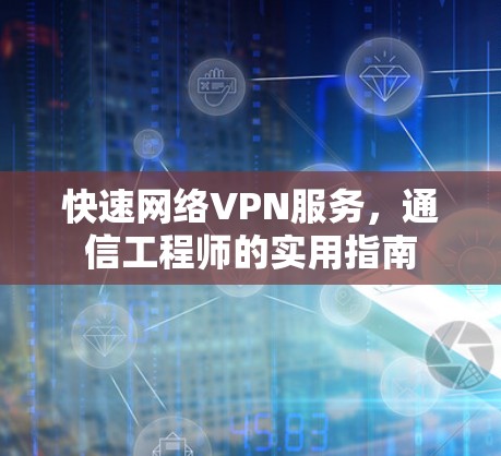 快速网络VPN服务，通信工程师的实用指南