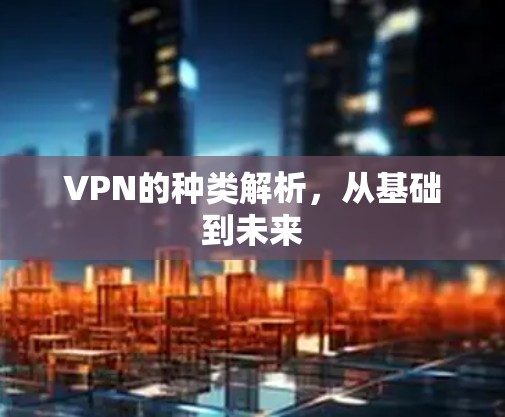 VPN的种类解析，从基础到未来