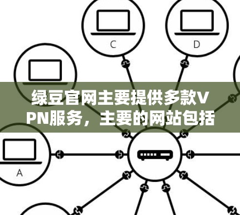绿豆官网主要提供多款VPN服务,主要的网站包括 绿豆官网主要提供多款VPN服务,主要的网站包括