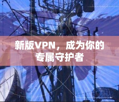 新版VPN，成为你的专属守护者
