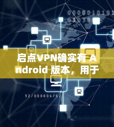 启点VPN确实有 Android 版本,用于在 Android 设备上进行VPN服务。以下是获取该软件的步骤 启点VPN确实有 Android 版本,用于在 Android 设备上进行VPN服务。以下是获取该软件的步骤