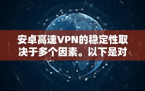 安卓高速VPN的稳定性取决于多个因素。以下是对该问题的分步解释和答案 安卓高速VPN的稳定性取决于多个因素。以下是对该问题的分步解释和答案