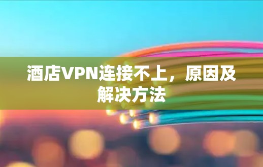 酒店VPN连接不上,原因及解决方法 酒店VPN连接不上,原因及解决方法