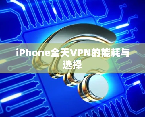 iPhone全天VPN的能耗与选择
