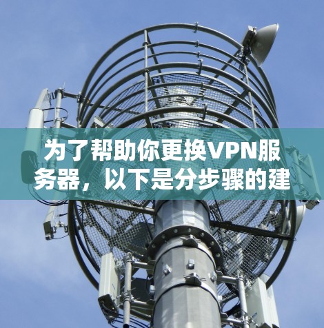 为了帮助你更换VPN服务器，以下是分步骤的建议