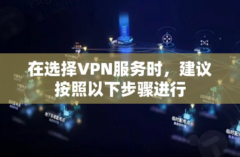 在选择VPN服务时，建议按照以下步骤进行