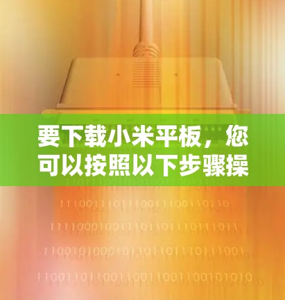 要下载小米平板，您可以按照以下步骤操作