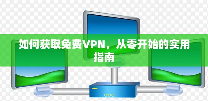 如何获取免费VPN，从零开始的实用指南