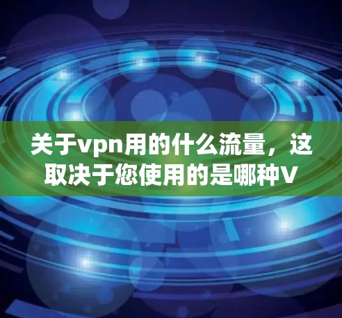 关于vpn用的什么流量，这取决于您使用的是哪种VPN服务以及您对流量的控制设置。以下是关于VPN使用的常见流量信息