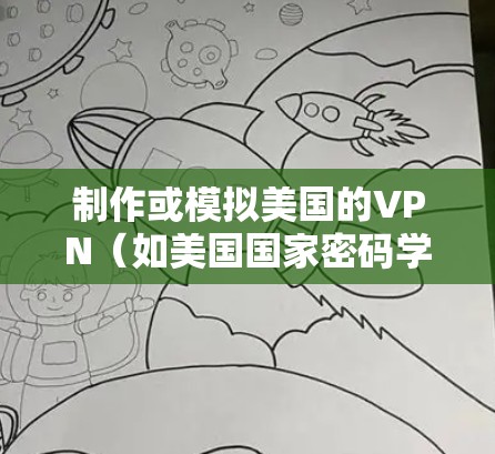 制作或模拟美国的VPN（如美国国家密码学研究实验室的VPN）需要遵循严格的网络安全和隐私法规，包括美国联邦调查局（FBI）的隐私保护规则。以下是制作或模拟美国VPN的步骤
