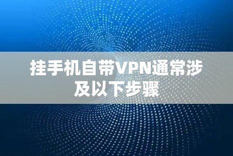 挂手机自带VPN通常涉及以下步骤
