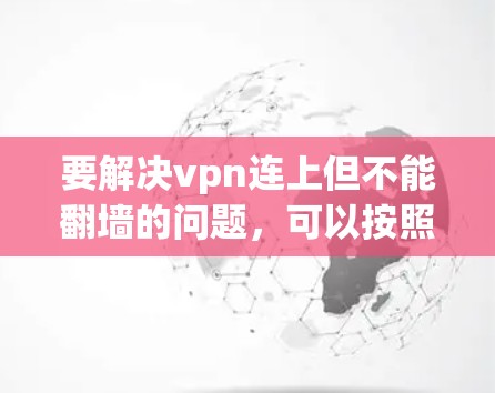 要解决vpn连上但不能翻墙的问题,可以按照以下步骤进行操作 要解决vpn连上但不能翻墙的问题,可以按照以下步骤进行操作