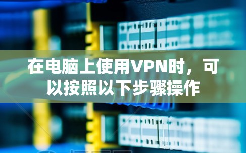 在电脑上使用VPN时，可以按照以下步骤操作