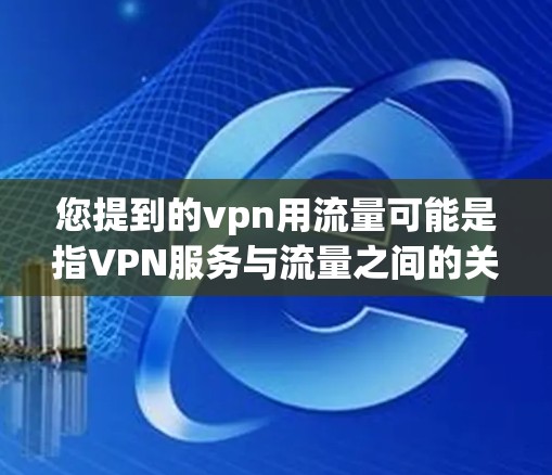 您提到的vpn用流量可能是指VPN服务与流量之间的关系。以下是关于VPN服务和流量的一些基本信息