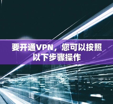 要开通VPN,您可以按照以下步骤操作 要开通VPN,您可以按照以下步骤操作