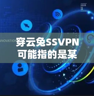 穿云兔SSVPN可能指的是某个特定的网络安全软件或协议。由于没有更多背景信息，以下是一些常见的解释