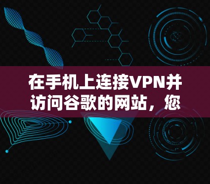 在手机上连接VPN并访问谷歌的网站，您可以按照以下步骤进行