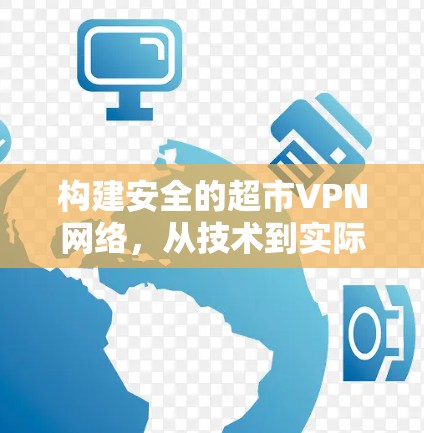 构建安全的超市VPN网络，从技术到实际应用