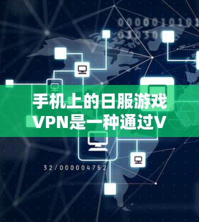手机上的日服游戏VPN是一种通过VPN访问日本地区的日服游戏平台的网络服务。以下是详细的步骤和信息