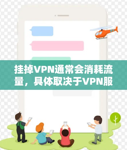 挂掉VPN通常会消耗流量,具体取决于VPN服务的类型和使用方式。以下是关于挂掉VPN后流量消耗的一些关键点 挂掉VPN通常会消耗流量,具体取决于VPN服务的类型和使用方式。以下是关于挂掉VPN后流量消耗的一些关键点