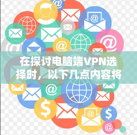 在探讨电脑端VPN选择时,以下几点内容将帮助你做出明智的决定 在探讨电脑端VPN选择时,以下几点内容将帮助你做出明智的决定