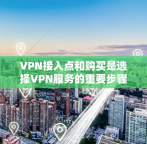 VPN接入点和购买是选择VPN服务的重要步骤，以下是关于这两个问题的简单指南