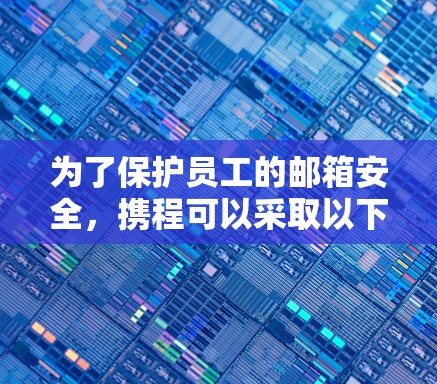 为了保护员工的邮箱安全，携程可以采取以下措施