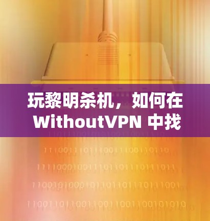 玩黎明杀机，如何在 WithoutVPN 中找到隐藏的威胁