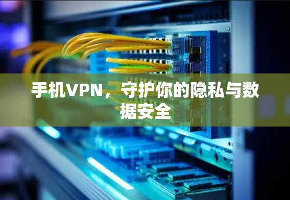 手机VPN，守护你的隐私与数据安全