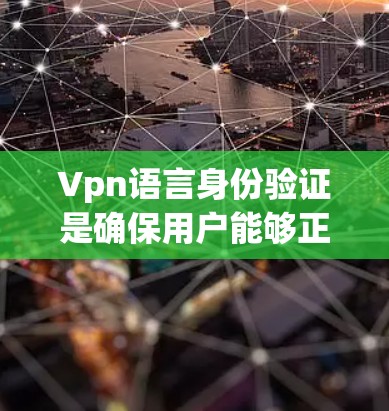 Vpn语言身份验证是确保用户能够正常访问虚拟私人网络（Vpn）服务的重要步骤。以下是对该主题的分步解释