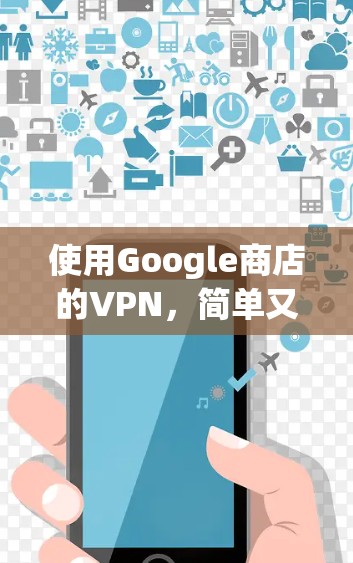 使用Google商店的VPN,简单又安全的解决方案 使用Google商店的VPN,简单又安全的解决方案