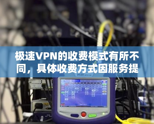 极速VPN的收费模式有所不同,具体收费方式因服务提供商而异。以下是一些常见的收费方式和对应的套餐内容 极速VPN的收费模式有所不同,具体收费方式因服务提供商而异。以下是一些常见的收费方式和对应的套餐内容