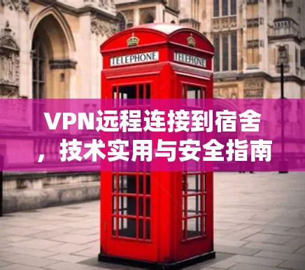 VPN远程连接到宿舍,技术实用与安全指南 VPN远程连接到宿舍,技术实用与安全指南