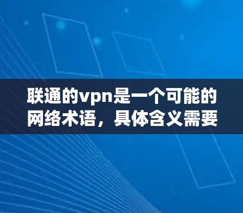 联通的vpn是一个可能的网络术语，具体含义需要结合上下文进行理解。以下是对可能情况的逐步解释