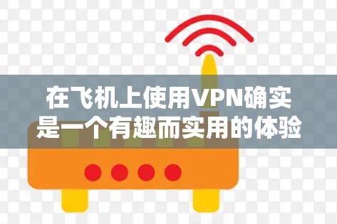 在飞机上使用VPN确实是一个有趣而实用的体验,但也需要考虑到安全性和环境因素。以下是一些详细的步骤和方法,帮助您在飞机上使用VPN 在飞机上使用VPN确实是一个有趣而实用的体验,但也需要考虑到安全性和环境因素。以下是一些详细的步骤和方法,帮助您在飞机上使用VPN