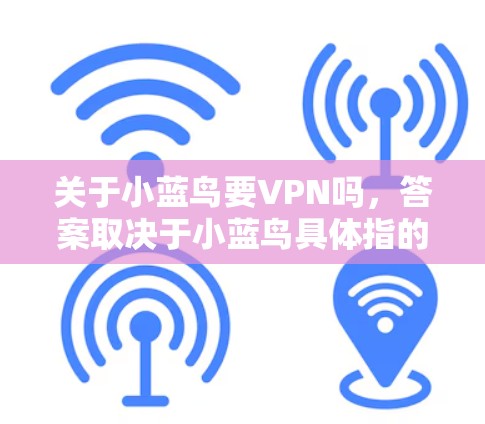 关于小蓝鸟要VPN吗,答案取决于小蓝鸟具体指的是什么。以下是一些可能的解释 关于小蓝鸟要VPN吗,答案取决于小蓝鸟具体指的是什么。以下是一些可能的解释