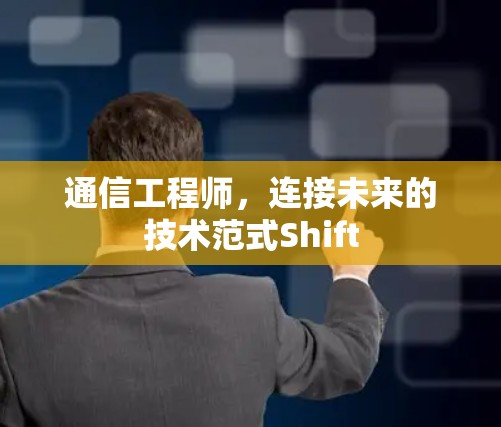 通信工程师，连接未来的技术范式Shift