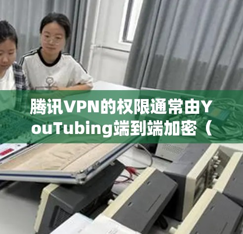 腾讯VPN的权限通常由YouTubing端到端加密(Y2HE)机制实现。如果你在使用腾讯VPN时遇到权限问题,可能需要按照以下步骤进行 腾讯VPN的权限通常由YouTubing端到端加密(Y2HE)机制实现。如果你在使用腾讯VPN时遇到权限问题,可能需要按照以下步骤进行